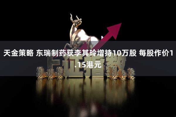天金策略 东瑞制药获李其玲增持10万股 每股作价1.15港元