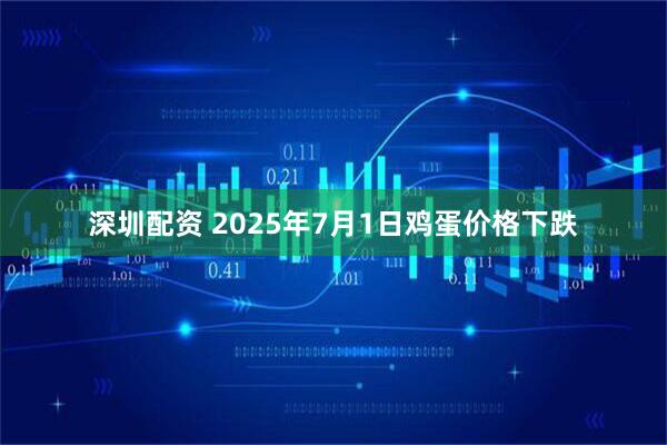 深圳配资 2025年7月1日鸡蛋价格下跌
