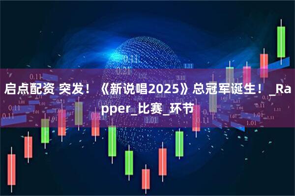 启点配资 突发！《新说唱2025》总冠军诞生！_Rapper_比赛_环节