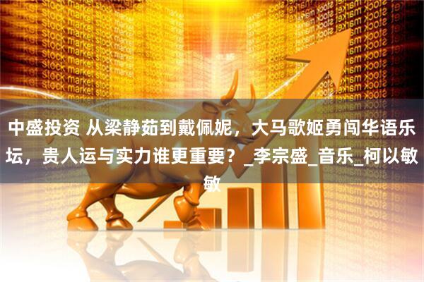 中盛投资 从梁静茹到戴佩妮，大马歌姬勇闯华语乐坛，贵人运与实力谁更重要？_李宗盛_音乐_柯以敏