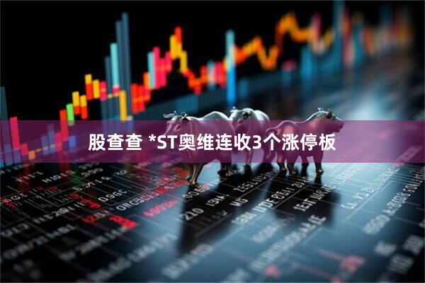 股查查 *ST奥维连收3个涨停板