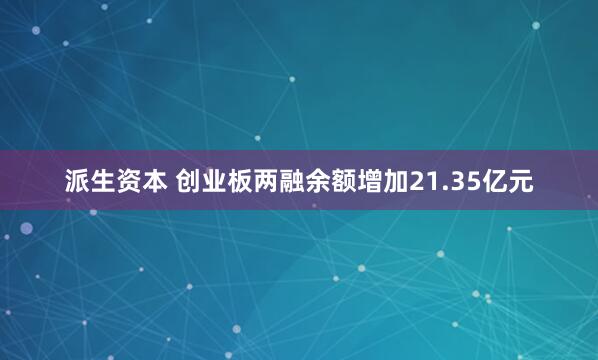 派生资本 创业板两融余额增加21.35亿元