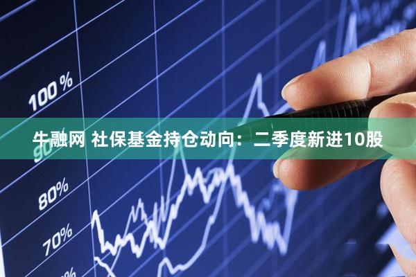 牛融网 社保基金持仓动向：二季度新进10股