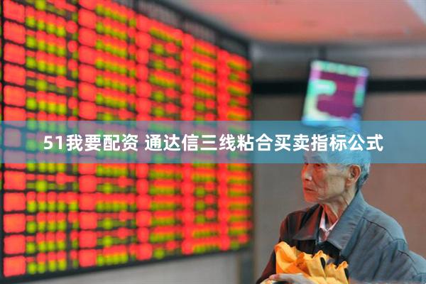 51我要配资 通达信三线粘合买卖指标公式