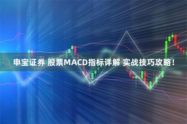 申宝证券 股票MACD指标详解 实战技巧攻略！
