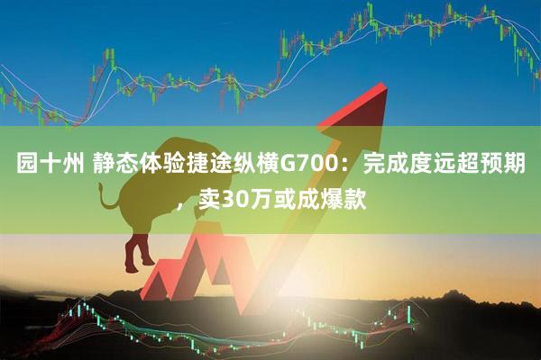园十州 静态体验捷途纵横G700：完成度远超预期，卖30万或成爆款