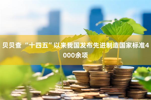 贝贝查 “十四五”以来我国发布先进制造国家标准4000余项