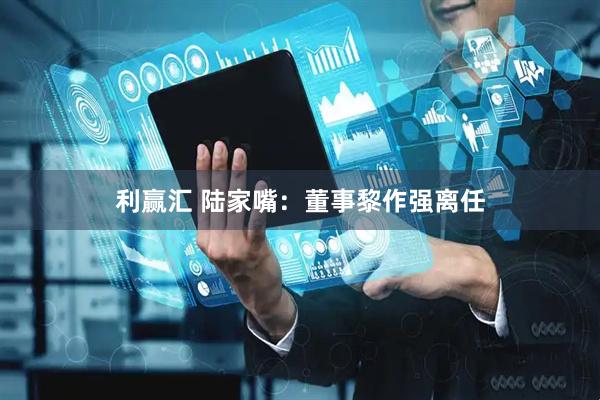 利赢汇 陆家嘴：董事黎作强离任