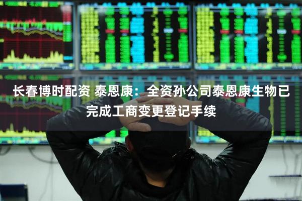 长春博时配资 泰恩康：全资孙公司泰恩康生物已完成工商变更登记手续