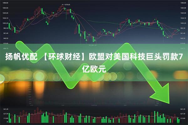 扬帆优配 【环球财经】欧盟对美国科技巨头罚款7亿欧元