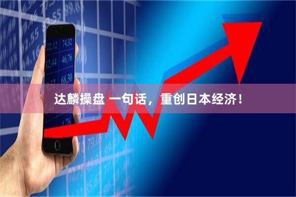 达麟操盘 一句话，重创日本经济！