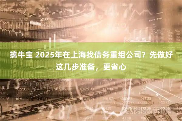 擒牛宝 2025年在上海找债务重组公司？先做好这几步准备，更省心