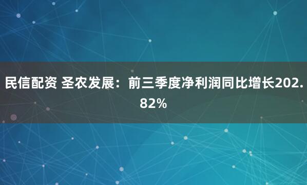 民信配资 圣农发展：前三季度净利润同比增长202.82%