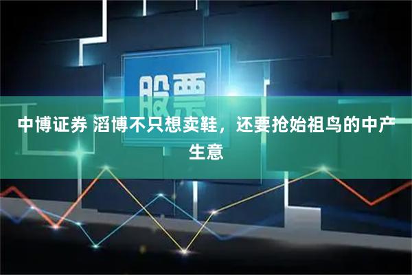 中博证券 滔博不只想卖鞋,还要抢始祖鸟的中产生意