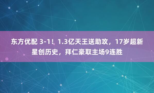 东方优配 3-1！1.3亿天王送助攻，17岁超新星创历史，拜仁豪取主场9连胜