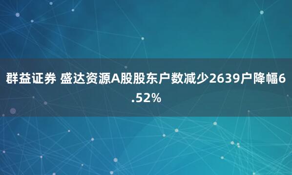 群益证券 盛达资源A股股东户数减少2639户降幅6.52%