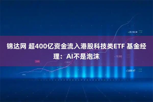 锦达网 超400亿资金流入港股科技类ETF 基金经理:AI不是泡沫
