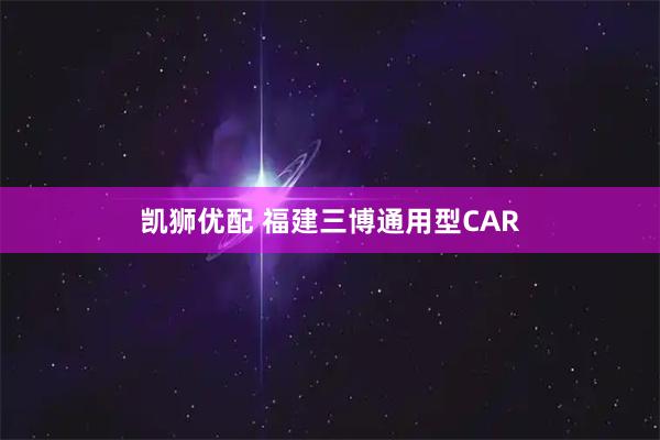 凯狮优配 福建三博通用型CAR