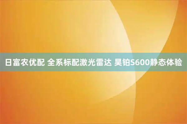 日富农优配 全系标配激光雷达 昊铂S600静态体验