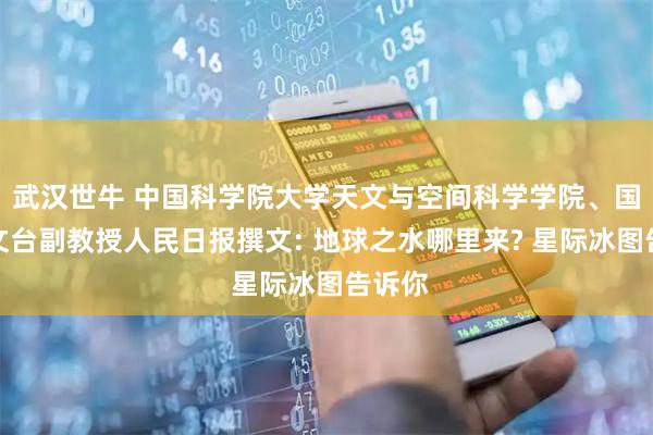 武汉世牛 中国科学院大学天文与空间科学学院、国家天文台副教授人民日报撰文: 地球之水哪里来? 星际冰图告诉你